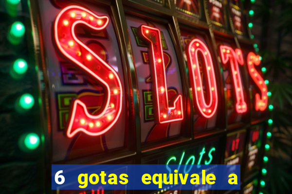 6 gotas equivale a quantos ml