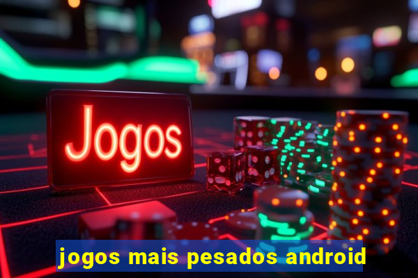 jogos mais pesados android