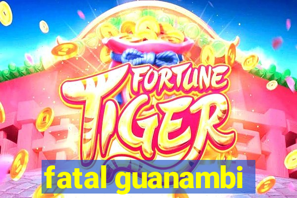 fatal guanambi