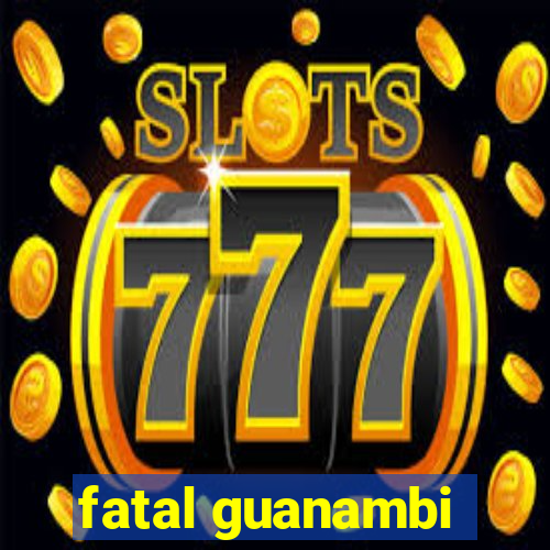 fatal guanambi