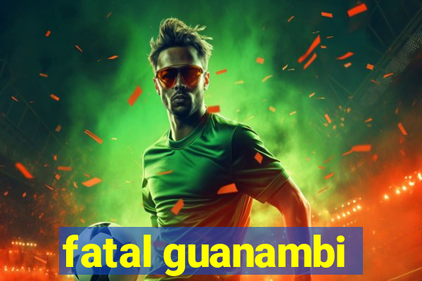 fatal guanambi