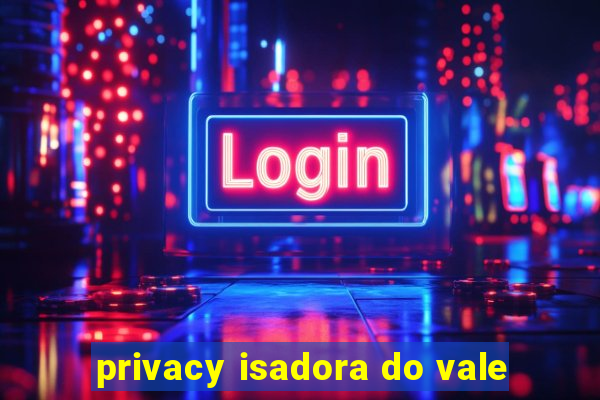 privacy isadora do vale