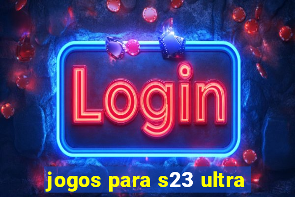 jogos para s23 ultra