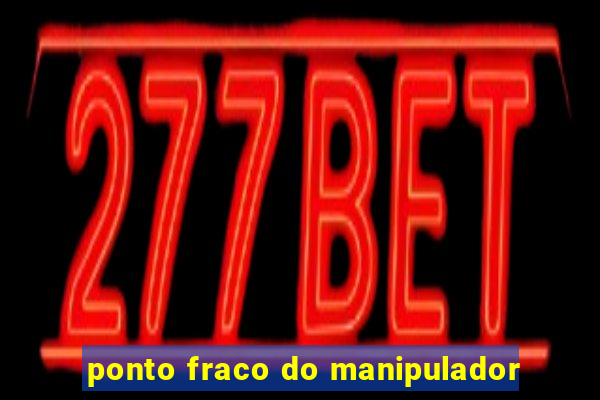 ponto fraco do manipulador