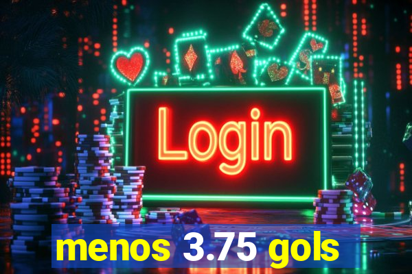menos 3.75 gols