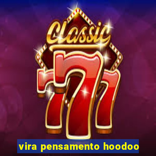 vira pensamento hoodoo