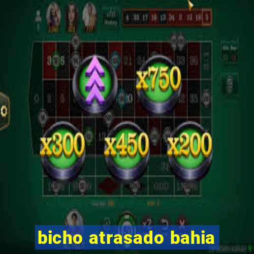 bicho atrasado bahia
