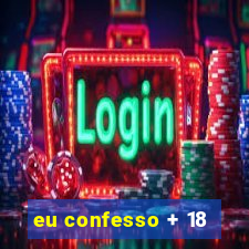 eu confesso + 18