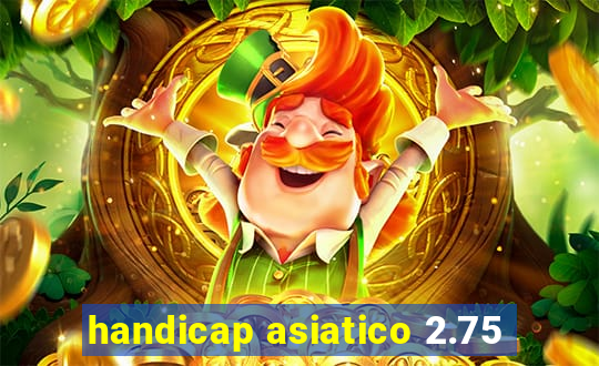 handicap asiatico 2.75