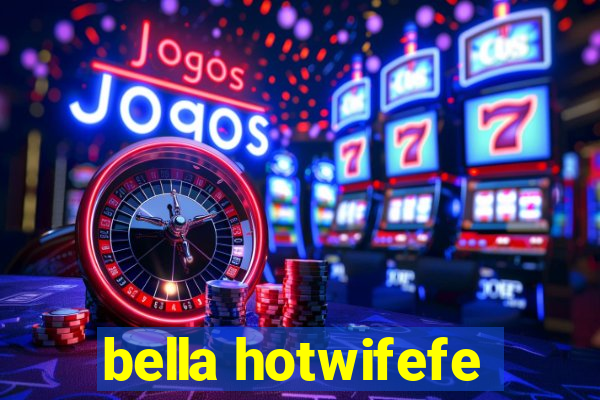 bella hotwifefe