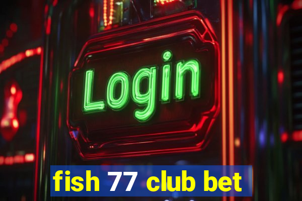 fish 77 club bet