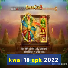 kwai 18 apk 2022