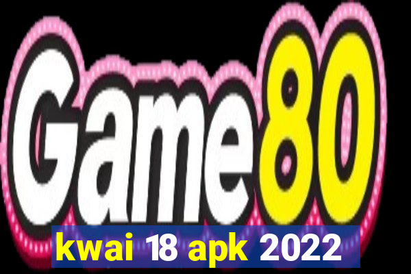 kwai 18 apk 2022
