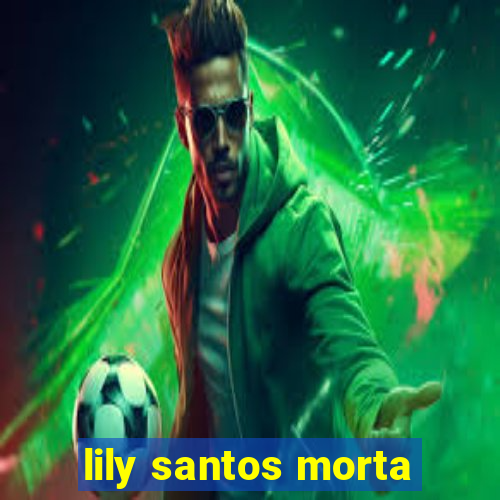lily santos morta