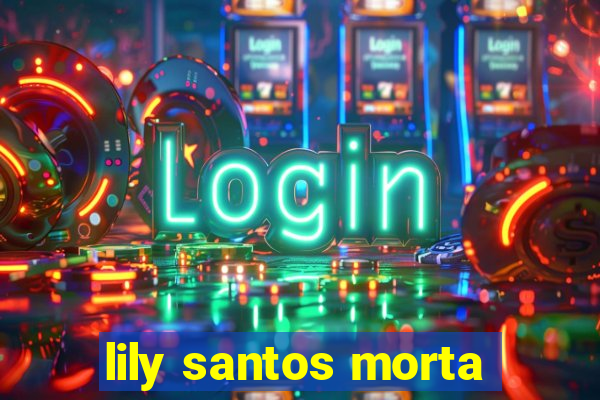 lily santos morta