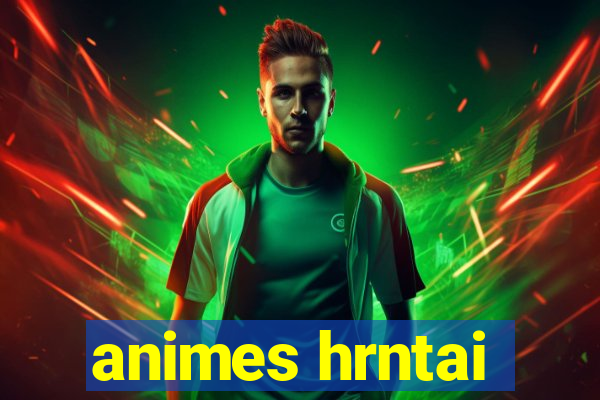 animes hrntai