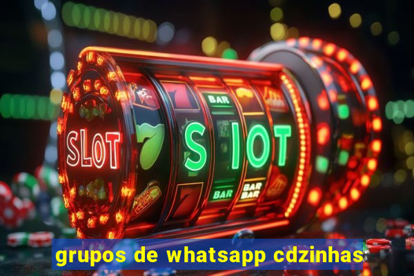 grupos de whatsapp cdzinhas