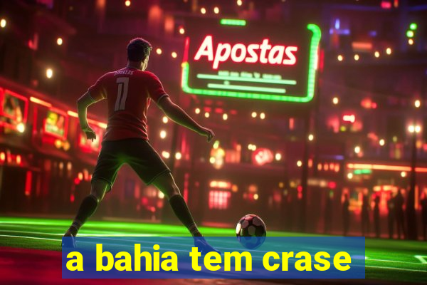a bahia tem crase