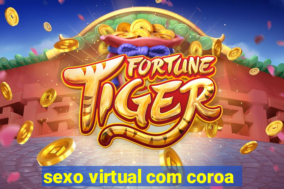 sexo virtual com coroa