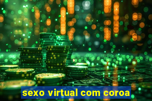 sexo virtual com coroa