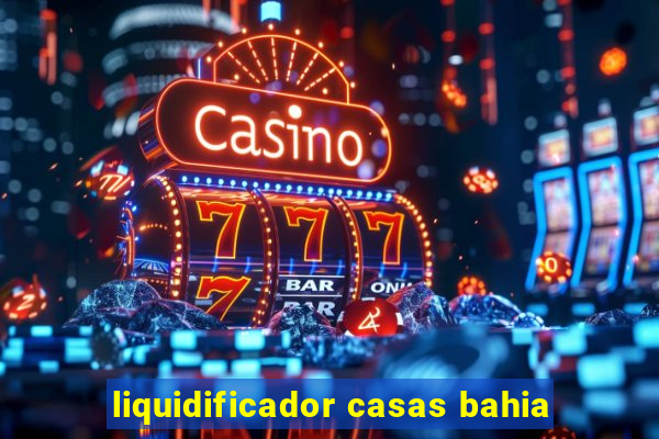 liquidificador casas bahia