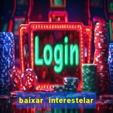baixar interestelar filme completo dublado
