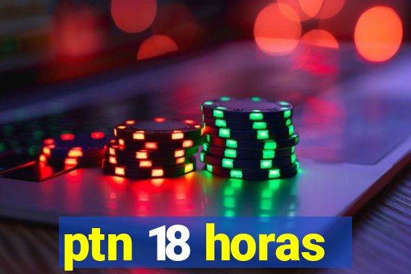 ptn 18 horas