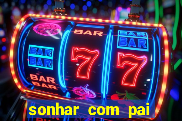 sonhar com pai jogo do bicho