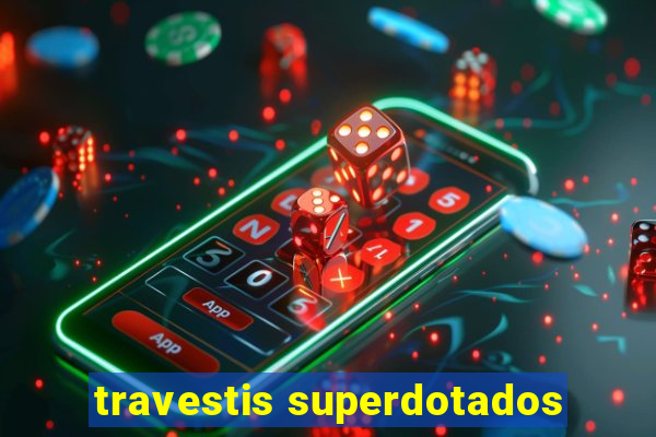 travestis superdotados