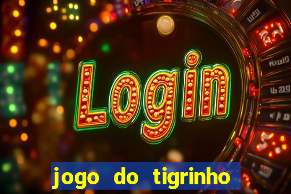 jogo do tigrinho que ganha dinheiro no cadastro