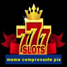 meme comprovante pix