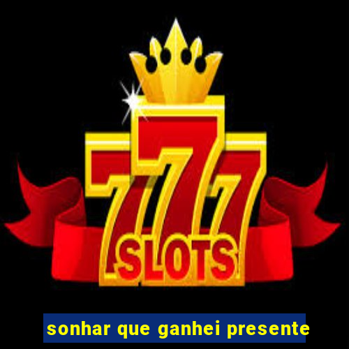 sonhar que ganhei presente