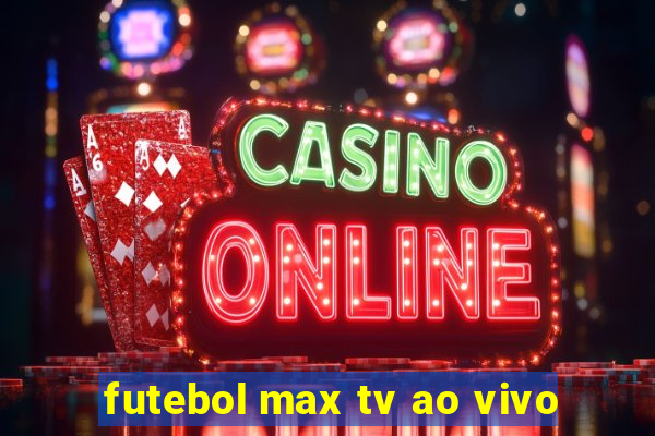 futebol max tv ao vivo
