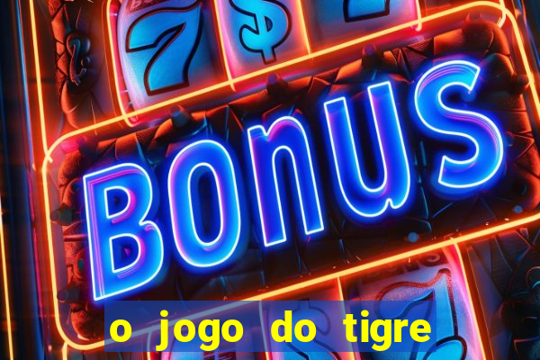 o jogo do tigre da dinheiro