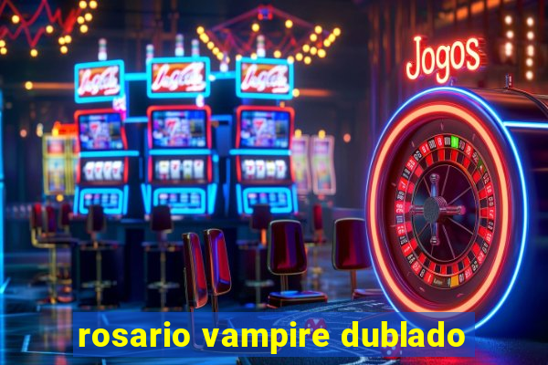 rosario vampire dublado
