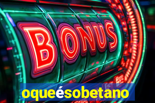 oqueésobetano