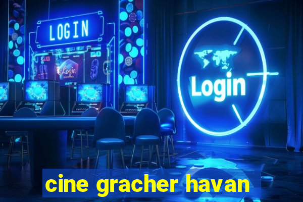 cine gracher havan