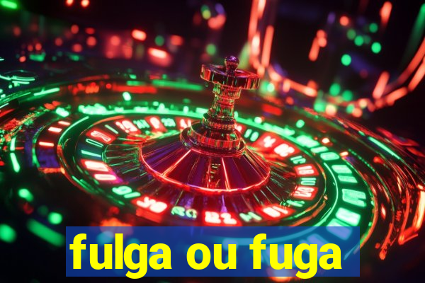 fulga ou fuga