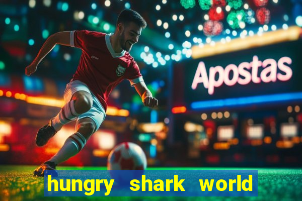 hungry shark world dinheiro infinito ios