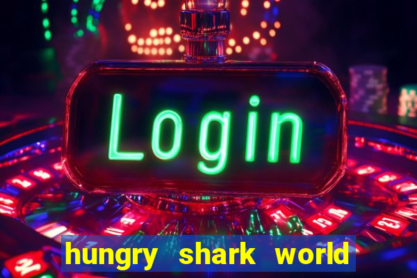 hungry shark world dinheiro infinito ios