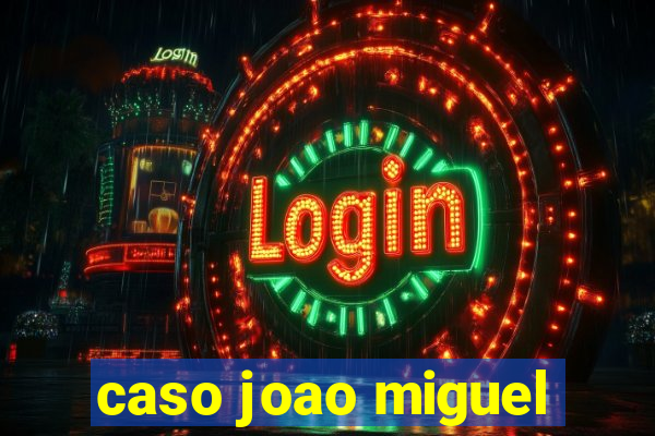 caso joao miguel