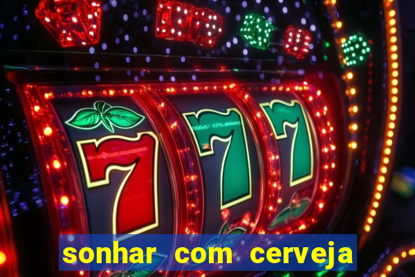 sonhar com cerveja no jogo do bicho