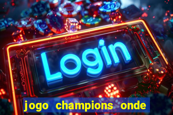 jogo champions onde vai passar