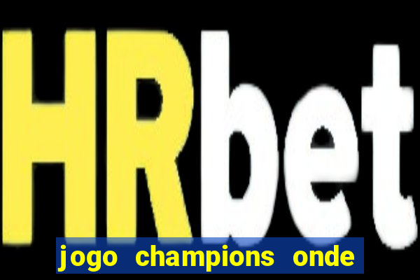 jogo champions onde vai passar