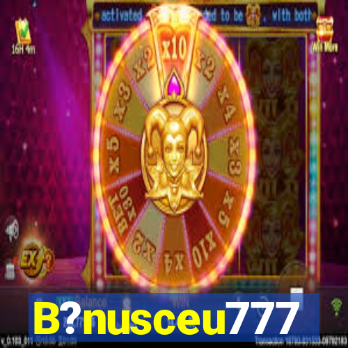 B?nusceu777