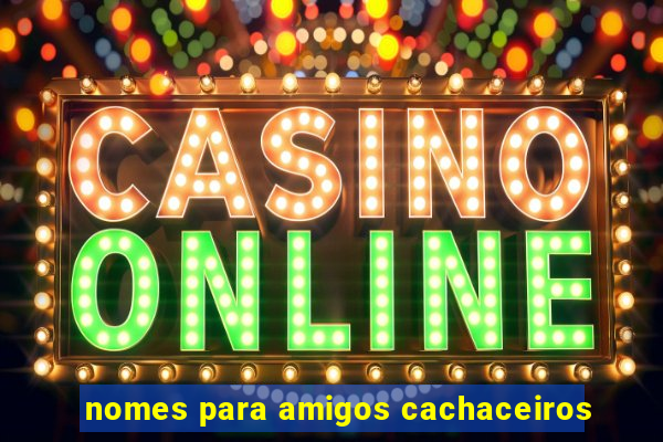 nomes para amigos cachaceiros