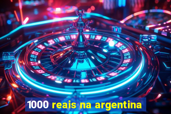 1000 reais na argentina