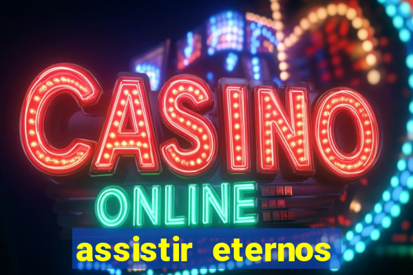 assistir eternos completo dublado