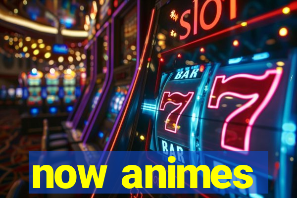 now animes