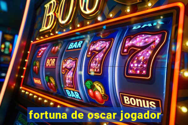 fortuna de oscar jogador
